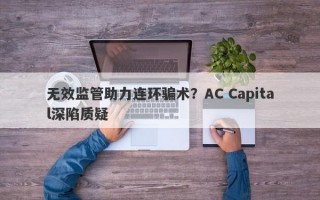 无效监管助力连环骗术？AC Capital深陷质疑