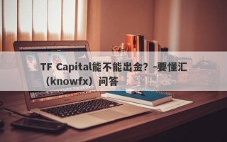 TF Capital能不能出金？-要懂汇（knowfx）问答