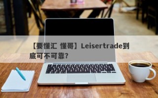 【要懂汇 懂哥】Leisertrade到底可不可靠？
