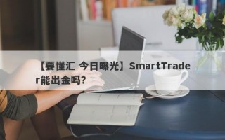 【要懂汇 今日曝光】SmartTrader能出金吗？
