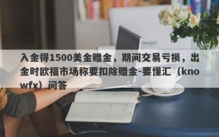 入金得1500美金赠金，期间交易亏损，出金时欧福市场称要扣除赠金-要懂汇（knowfx）问答