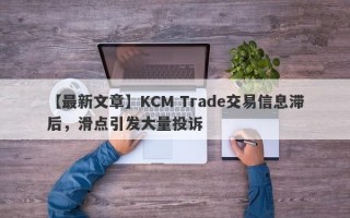 【最新文章】KCM Trade交易信息滞后，滑点引发大量投诉