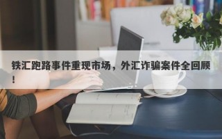 铁汇跑路事件重现市场，外汇诈骗案件全回顾！