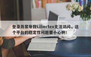 登录异常导致Libertex无法访问，这个平台的稳定性问题要小心啊！