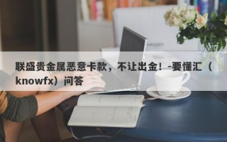 联盛贵金属恶意卡款，不让出金！-要懂汇（knowfx）问答