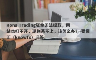 Rona Trading资金无法提取，网站也打不开，现联系不上，该怎么办？-要懂汇（knowfx）问答