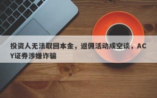 投资人无法取回本金，返佣活动成空谈，ACY证券涉嫌诈骗