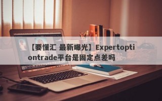 【要懂汇 最新曝光】Expertoptiontrade平台是固定点差吗
