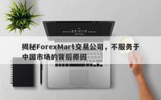 揭秘ForexMart交易公司，不服务于中国市场的背后原因