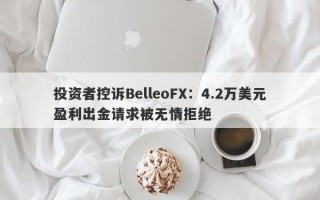 投资者控诉BelleoFX：4.2万美元盈利出金请求被无情拒绝