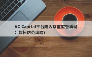 AC Capital平台陷入双重监管质疑：如何防范风险？