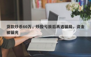 贷款炒币60万，炒股亏损后再遇骗局，资金被骗光