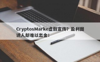 CryptosMarke虚假宣传？盈利图诱人却难以出金！