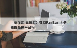 【要懂汇 真懂汇】券商PanBay 盤倍股份是黑平台吗
