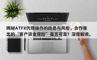 揭秘ATFX代理操作的隐患与风险，合作推出的“客户资金保险”是否可靠？深度解读。