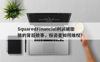 SquaredFinancial利润被撤销的背后故事，投资者如何维权？