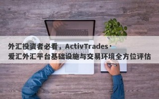 外汇投资者必看，ActivTrades·爱汇外汇平台基础设施与交易环境全方位评估