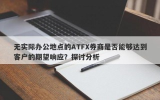 无实际办公地点的ATFX券商是否能够达到客户的期望响应？探讨分析