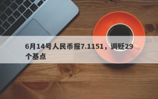 6月14号人民币报7.1151，调贬29个基点