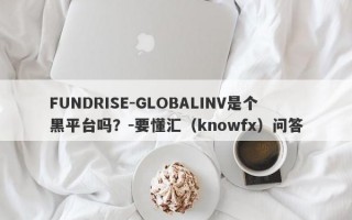 FUNDRISE-GLOBALINV是个黑平台吗？-要懂汇（knowfx）问答