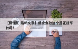 【要懂汇 最新文章】盛宝金融这个是正规平台吗？
