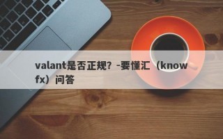 valant是否正规？-要懂汇（knowfx）问答