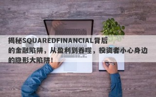 揭秘SQUAREDFINANCIAL背后的金融陷阱，从盈利到吞噬，投资者小心身边的隐形大陷阱！