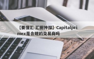 【要懂汇 汇圈神探】Capitalprimex是合规的交易商吗
