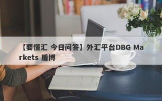 【要懂汇 今日问答】外汇平台DBG Markets 盾博
