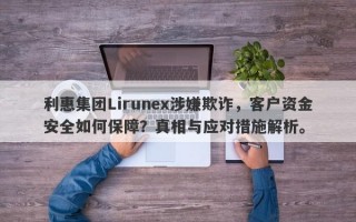 利惠集团Lirunex涉嫌欺诈，客户资金安全如何保障？真相与应对措施解析。