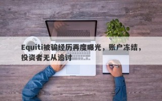 Equiti被骗经历再度曝光，账户冻结，投资者无从追讨