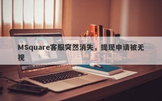 MSquare客服突然消失，提现申请被无视