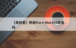 【毒蛇君】券商Pure Market靠谱吗
