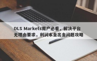 DLS Markets用户必看，解决平台无理由要求，利润本金出金问题攻略