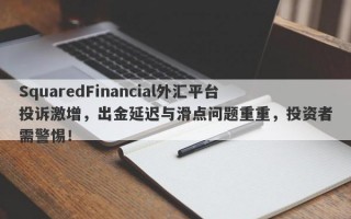 SquaredFinancial外汇平台投诉激增，出金延迟与滑点问题重重，投资者需警惕！