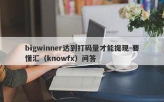 bigwinner达到打码量才能提现-要懂汇（knowfx）问答