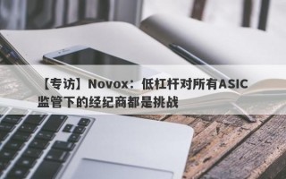 【专访】Novox：低杠杆对所有ASIC监管下的经纪商都是挑战