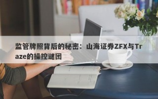 监管牌照背后的秘密：山海证券ZFX与Traze的操控谜团