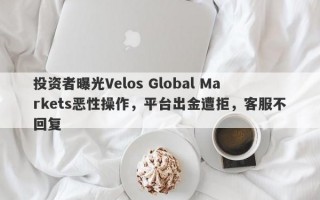 投资者曝光Velos Global Markets恶性操作，平台出金遭拒，客服不回复