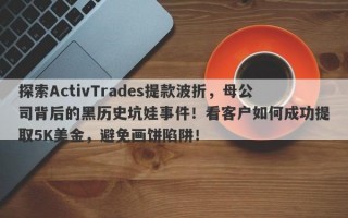 探索ActivTrades提款波折，母公司背后的黑历史坑娃事件！看客户如何成功提取5K美金，避免画饼陷阱！