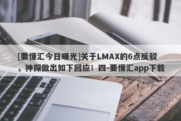 [要懂汇今日曝光]关于LMAX的6点反驳，神探做出如下回应！四-要懂汇app下载-第1张图片-要懂汇圈网