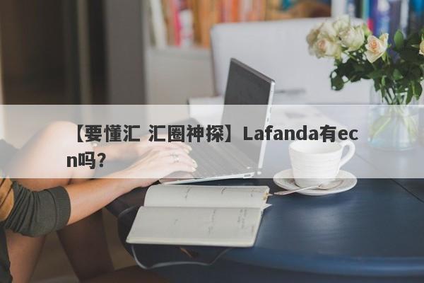 【要懂汇 汇圈神探】Lafanda有ecn吗？
-第1张图片-要懂汇圈网