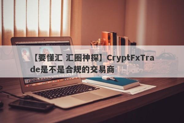 【要懂汇 汇圈神探】CryptFxTrade是不是合规的交易商
-第1张图片-要懂汇圈网