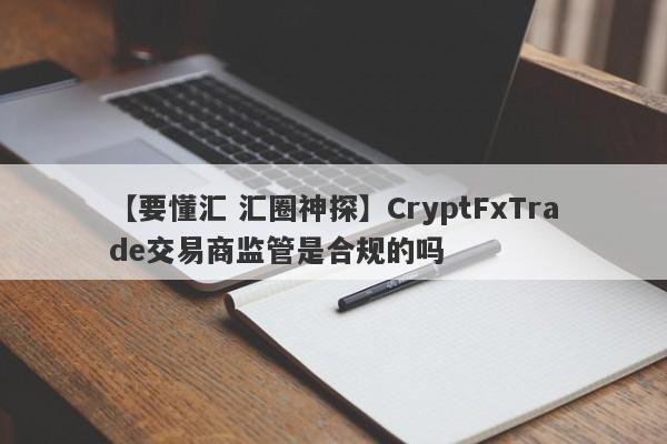 【要懂汇 汇圈神探】CryptFxTrade交易商监管是合规的吗
-第1张图片-要懂汇圈网