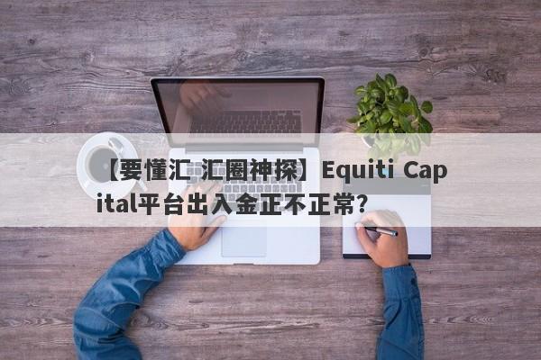 【要懂汇 汇圈神探】Equiti Capital平台出入金正不正常？
-第1张图片-要懂汇圈网