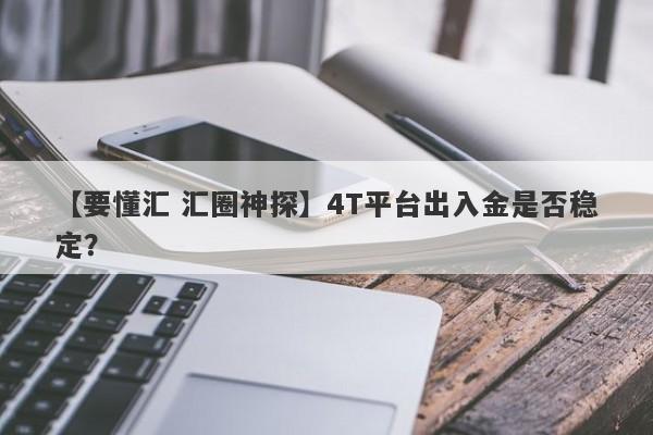 【要懂汇 汇圈神探】4T平台出入金是否稳定？
-第1张图片-要懂汇圈网