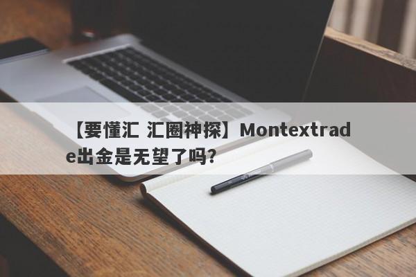 【要懂汇 汇圈神探】Montextrade出金是无望了吗？
-第1张图片-要懂汇圈网