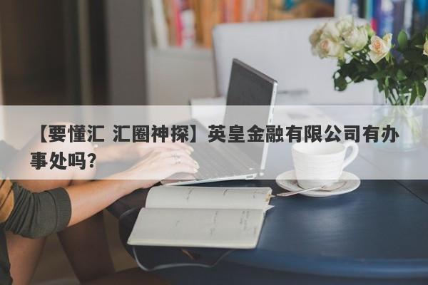 【要懂汇 汇圈神探】英皇金融有限公司有办事处吗？
-第1张图片-要懂汇圈网