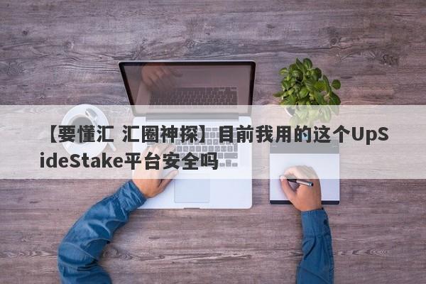 【要懂汇 汇圈神探】目前我用的这个UpSideStake平台安全吗
-第1张图片-要懂汇圈网