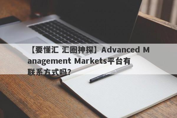 【要懂汇 汇圈神探】Advanced Management Markets平台有联系方式吗？
-第1张图片-要懂汇圈网